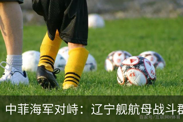 中菲海军对峙：辽宁舰航母战斗群抵近菲律宾海的影响分析