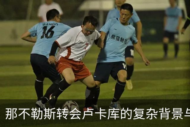 那不勒斯转会卢卡库的复杂背景与市场挑战分析