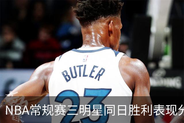 NBA常规赛三明星同日胜利表现分析